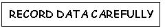 Text Box: RECORD DATA CAREFULLY